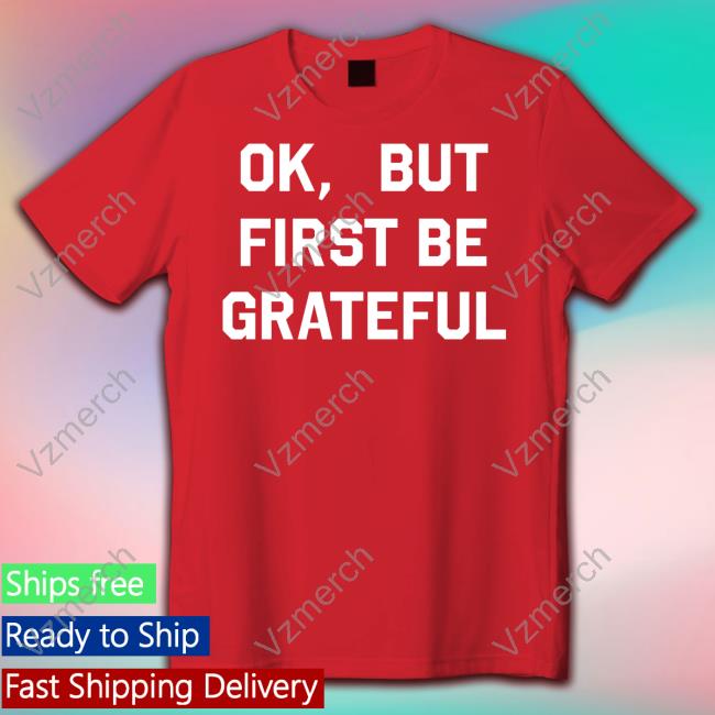 Crazy4chenford Ok But First Be Grateful Shirt