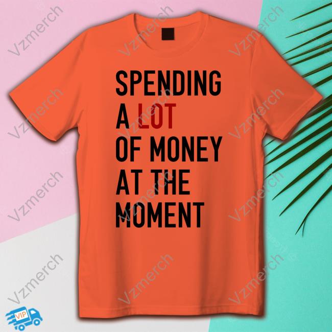 Sam Spending A Lot Of Money At The Moment Shirt, T Shirt, Hoodie, Sweater, Long Sleeve T-Shirt And Tank Top