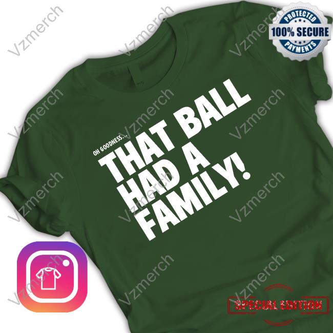 Oh Goodness That Ball Had A Family Tee Shirt