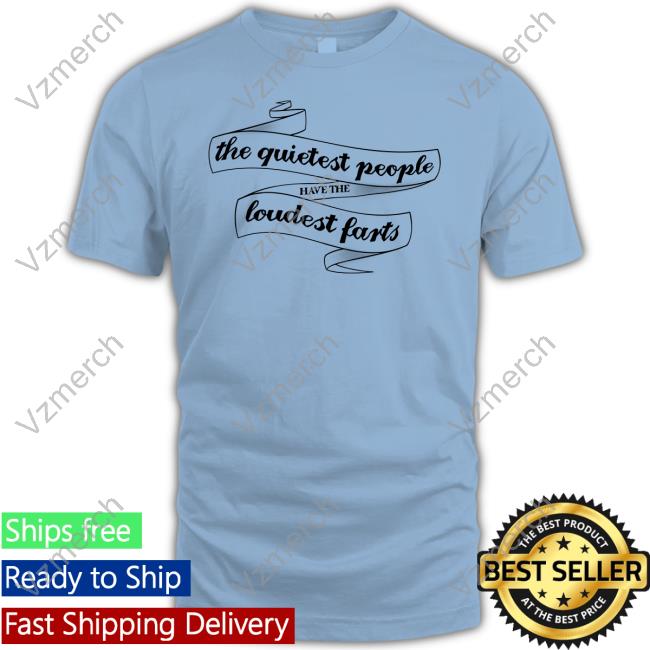 The Quietest People Have The Loudest Farts Shirt Snazzyseagull